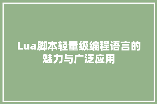 Lua脚本轻量级编程语言的魅力与广泛应用