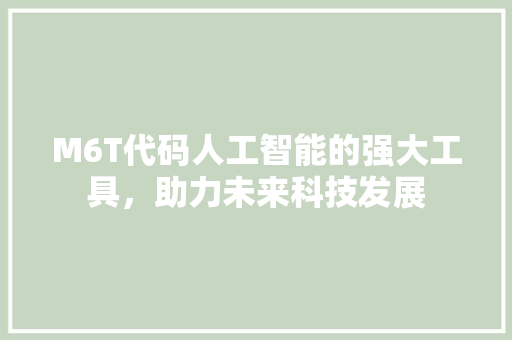 M6T代码人工智能的强大工具，助力未来科技发展