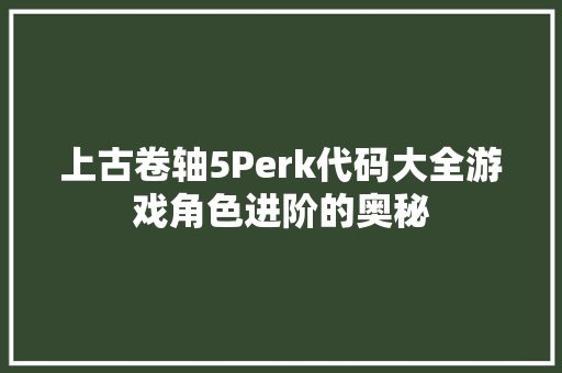 上古卷轴5Perk代码大全游戏角色进阶的奥秘
