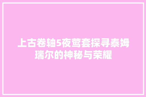 上古卷轴5夜莺套探寻泰姆瑞尔的神秘与荣耀