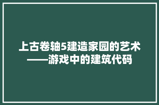 上古卷轴5建造家园的艺术——游戏中的建筑代码
