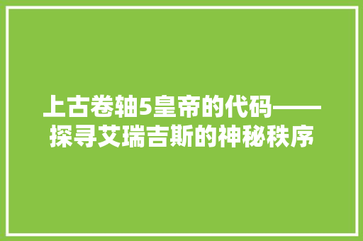 上古卷轴5皇帝的代码——探寻艾瑞吉斯的神秘秩序