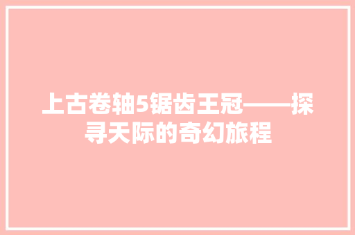 上古卷轴5锯齿王冠——探寻天际的奇幻旅程