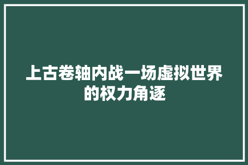 上古卷轴内战一场虚拟世界的权力角逐