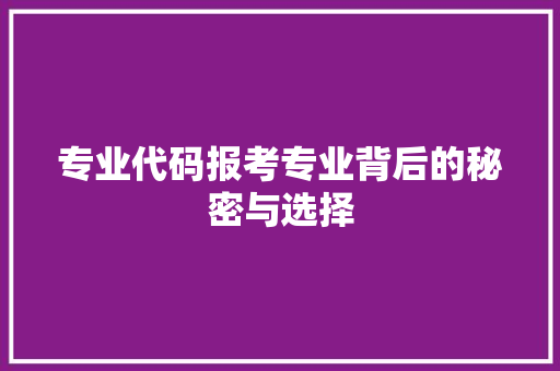 专业代码报考专业背后的秘密与选择