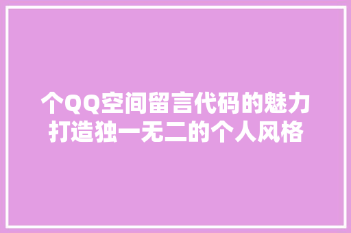 个QQ空间留言代码的魅力打造独一无二的个人风格