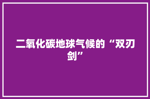 二氧化碳地球气候的“双刃剑”