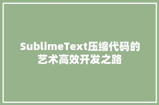 SublimeText压缩代码的艺术高效开发之路