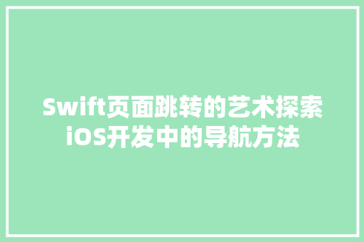 Swift页面跳转的艺术探索iOS开发中的导航方法