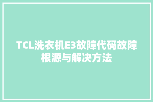 TCL洗衣机E3故障代码故障根源与解决方法