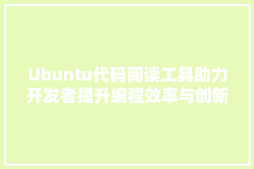 Ubuntu代码阅读工具助力开发者提升编程效率与创新力