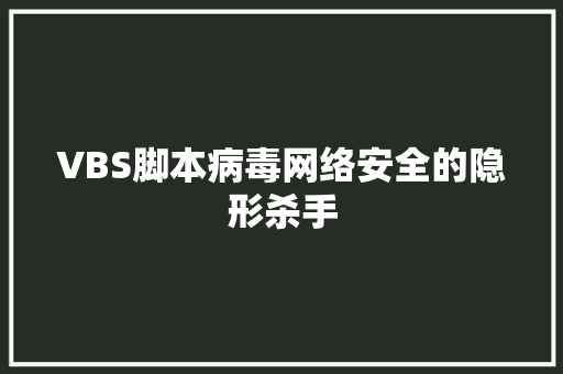 VBS脚本病毒网络安全的隐形杀手