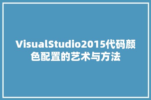 VisualStudio2015代码颜色配置的艺术与方法