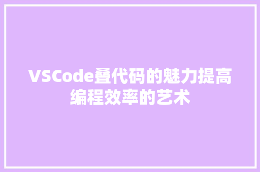 VSCode叠代码的魅力提高编程效率的艺术