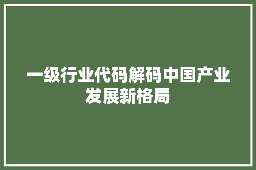 一级行业代码解码中国产业发展新格局