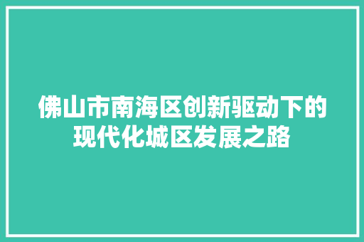 佛山市南海区创新驱动下的现代化城区发展之路