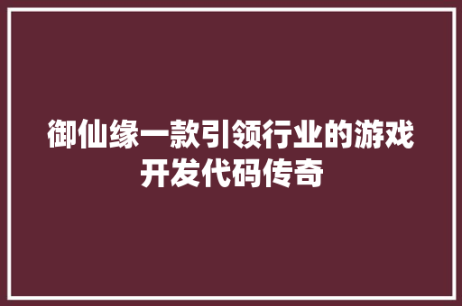 御仙缘一款引领行业的游戏开发代码传奇