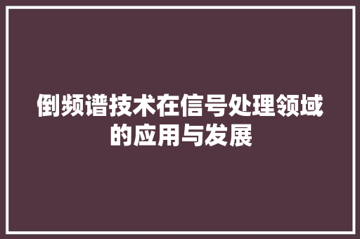倒频谱技术在信号处理领域的应用与发展