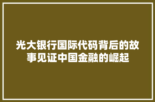 光大银行国际代码背后的故事见证中国金融的崛起