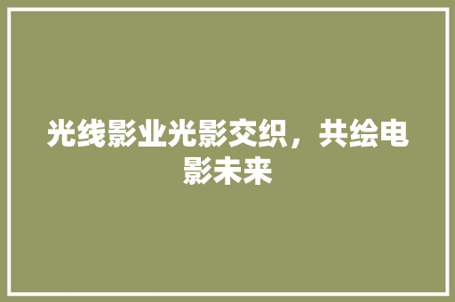 光线影业光影交织，共绘电影未来