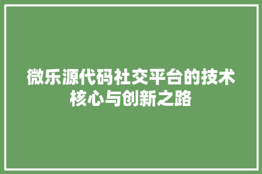 微乐源代码社交平台的技术核心与创新之路