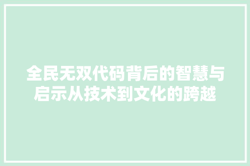 全民无双代码背后的智慧与启示从技术到文化的跨越