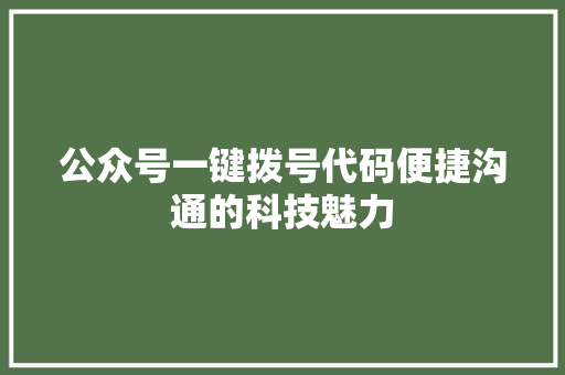 公众号一键拨号代码便捷沟通的科技魅力