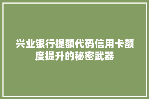 兴业银行提额代码信用卡额度提升的秘密武器