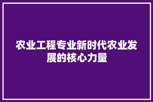 农业工程专业新时代农业发展的核心力量