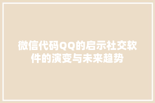 微信代码QQ的启示社交软件的演变与未来趋势