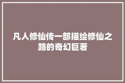 凡人修仙传一部描绘修仙之路的奇幻巨著