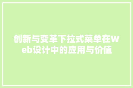 创新与变革下拉式菜单在Web设计中的应用与价值