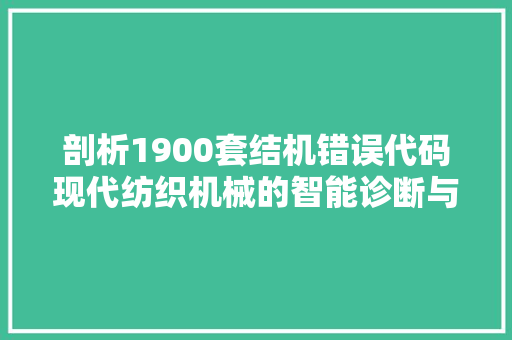 剖析1900套结机错误代码现代纺织机械的智能诊断与维护