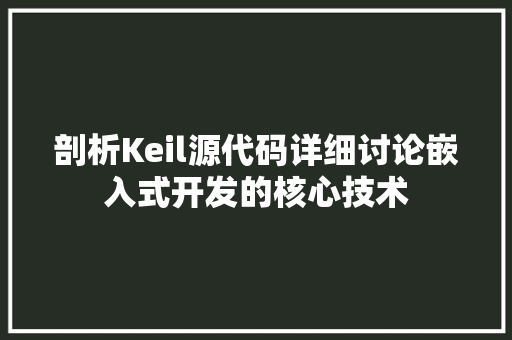 剖析Keil源代码详细讨论嵌入式开发的核心技术