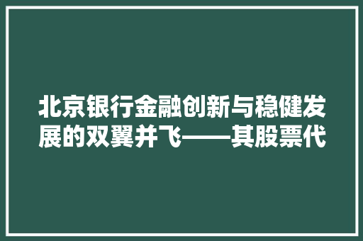 北京银行金融创新与稳健发展的双翼并飞——其股票代码下的金融帝国