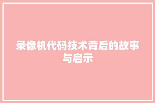 录像机代码技术背后的故事与启示