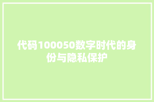 代码100050数字时代的身份与隐私保护