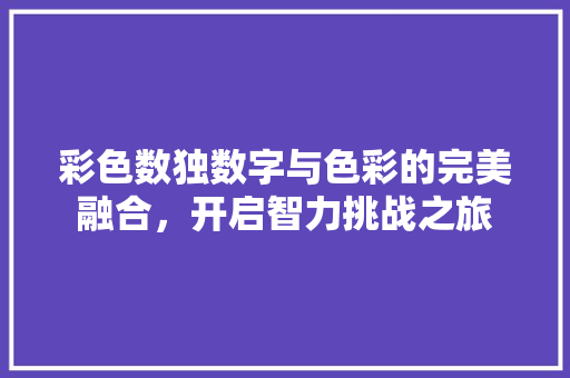 彩色数独数字与色彩的完美融合，开启智力挑战之旅