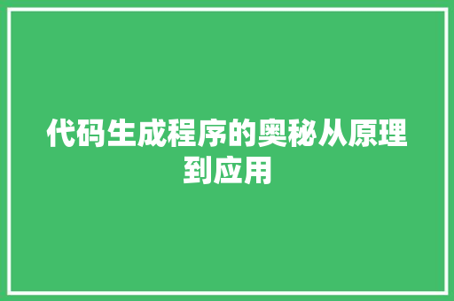 代码生成程序的奥秘从原理到应用