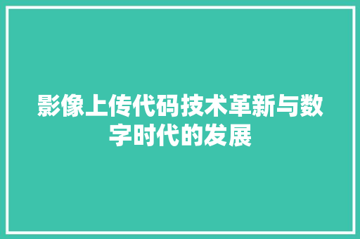 影像上传代码技术革新与数字时代的发展