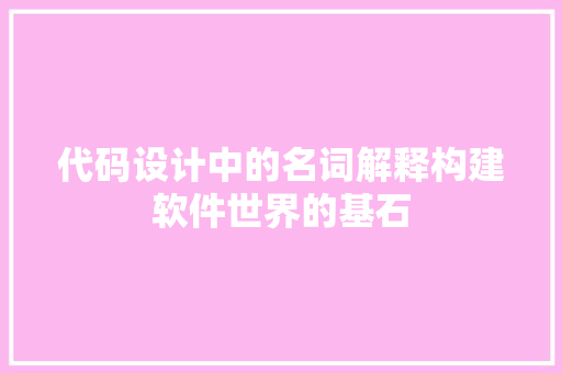 代码设计中的名词解释构建软件世界的基石