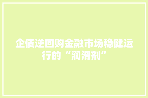 企债逆回购金融市场稳健运行的“润滑剂”
