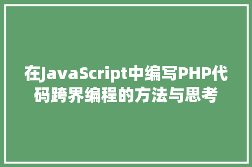 在JavaScript中编写PHP代码跨界编程的方法与思考