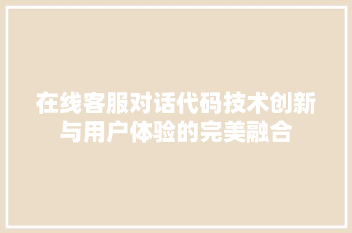 在线客服对话代码技术创新与用户体验的完美融合