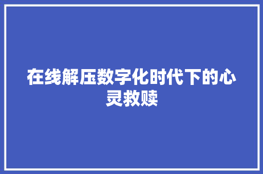 在线解压数字化时代下的心灵救赎