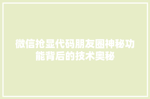 微信抢显代码朋友圈神秘功能背后的技术奥秘