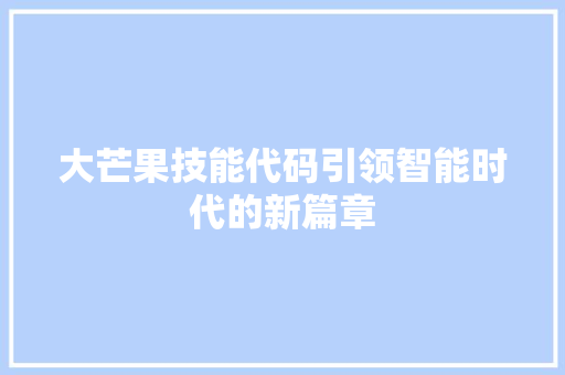 大芒果技能代码引领智能时代的新篇章