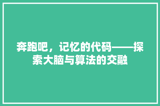 奔跑吧，记忆的代码——探索大脑与算法的交融