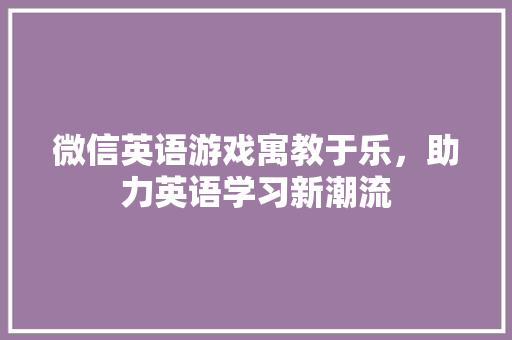 微信英语游戏寓教于乐，助力英语学习新潮流