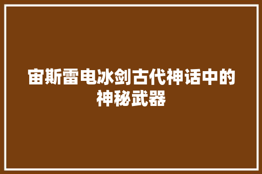 宙斯雷电冰剑古代神话中的神秘武器